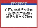 广西幼师单招专业有几所学校(广西幼师单招专业学校列表)