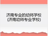 济南专业的幼师学校(济南幼师专业学校)