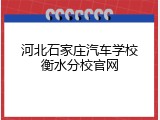 河北石家庄汽车学校衡水分校官网