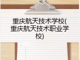 重庆航天技术学校(重庆航天技术职业学校)