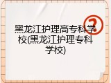 黑龙江护理高专科学校(黑龙江护理专科学校)