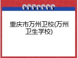 重庆市万州卫校(万州卫生学校)