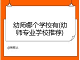 幼师哪个学校有(幼师专业学校推荐)