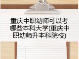 重庆中职幼师可以考哪些本科大学(重庆中职幼师升本科院校)