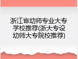 浙江省幼师专业大专学校推荐(浙大专设幼师大专院校推荐)
