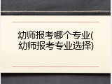 幼师报考哪个专业(幼师报考专业选择)