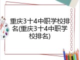 重庆3十4中职学校排名(重庆3十4中职学校排名)
