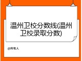 温州卫校分数线(温州卫校录取分数)