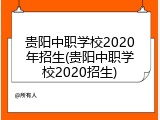 贵阳中职学校2020年招生(贵阳中职学校2020招生)