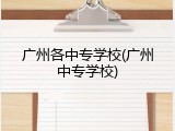 广州各中专学校(广州中专学校)