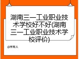 湖南三一工业职业技术学校好不好(湖南三一工业职业技术学校评价)