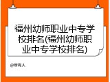福州幼师职业中专学校排名(福州幼师职业中专学校排名)