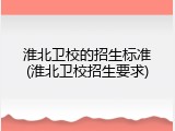 淮北卫校的招生标准(淮北卫校招生要求)