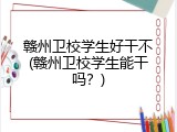 赣州卫校学生好干不(赣州卫校学生能干吗？)