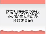济南幼师录取分数线多少(济南幼师录取分数线查询)