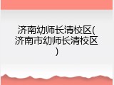 济南幼师长清校区(济南市幼师长清校区)