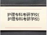 护理专科考研学校(护理专科考研学校)