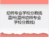 幼师专业学校分数线温州(温州幼师专业学校分数线)