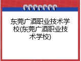 东莞广酒职业技术学校(东莞广酒职业技术学校)