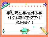 学幼师在学校具体学什么(幼师在校学什么内容？)
