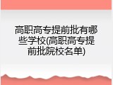高职高专提前批有哪些学校(高职高专提前批院校名单)