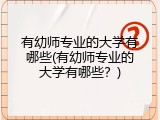 有幼师专业的大学有哪些(有幼师专业的大学有哪些？)