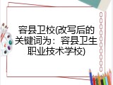 容县卫校(改写后的关键词为：容县卫生职业技术学校)