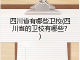 四川省有哪些卫校(四川省的卫校有哪些？)