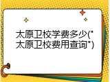 太原卫校学费多少("太原卫校费用查询")