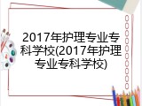 2017年护理专业专科学校(2017年护理专业专科学校)