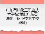 广东石油化工职业技术学校地址(广东石油化工职业技术学校地址)