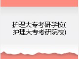 护理大专考研学校(护理大专考研院校)