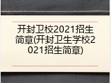 开封卫校2021招生简章(开封卫生学校2021招生简章)