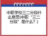 中职学校三二分段什么意思(中职&ldquo;三二分段&rdquo;是什么？)