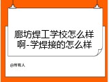 廊坊焊工学校怎么样啊-学焊接的怎么样