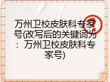 万州卫校皮肤科专家号(改写后的关键词为：万州卫校皮肤科专家号)