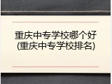 重庆中专学校哪个好(重庆中专学校排名)