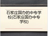 石家庄国办的中专学校(石家庄国办中专学校)