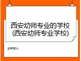 西安幼师专业的学校(西安幼师专业学校)