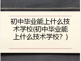 初中毕业能上什么技术学校(初中毕业能上什么技术学校？)