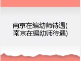 南京在编幼师待遇(南京在编幼师待遇)