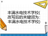 丰满水电技术学校(改写后的关键词为：丰满水电技术学校)