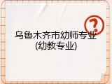 乌鲁木齐市幼师专业(幼教专业)