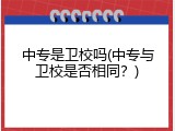 中专是卫校吗(中专与卫校是否相同？)