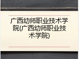 广西幼师职业技术学院(广西幼师职业技术学院)