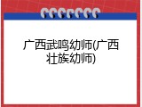 广西武鸣幼师(广西壮族幼师)