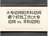 大专幼师和本科幼师哪个好找工作(大专幼师 vs. 本科幼师)