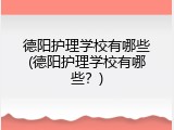 德阳护理学校有哪些(德阳护理学校有哪些？)