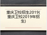 重庆卫校招生2019(重庆卫校2019年招生)