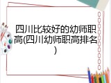 四川比较好的幼师职高(四川幼师职高排名)